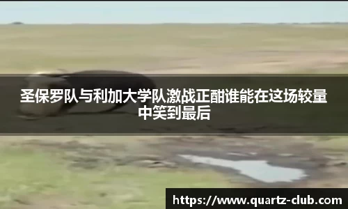 圣保罗队与利加大学队激战正酣谁能在这场较量中笑到最后