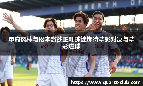 甲府风林与松本激战正酣球迷期待精彩对决与精彩进球